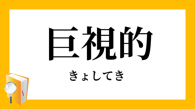 巨視的 きょしてき の対義語 反対語